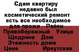 Сдам квартиру , недавно был косметический ремонт, есть все необходимое для прожи › Район ­ Правобережный › Улица ­ Щедрина › Дом ­ 18/3 › Этажность дома ­ 2 › Цена ­ 10 000 - Иркутская обл. Недвижимость » Квартиры аренда   . Иркутская обл.